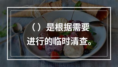 （ ）是根据需要进行的临时清查。