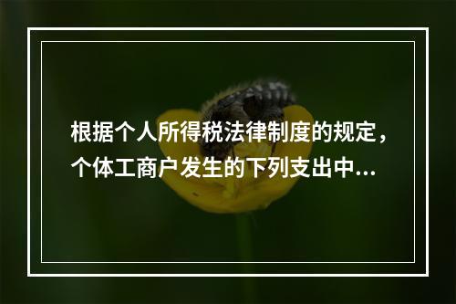 根据个人所得税法律制度的规定，个体工商户发生的下列支出中，在