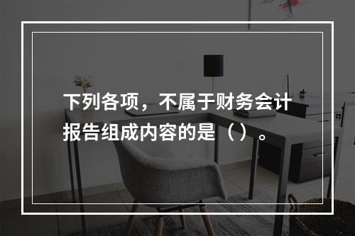 下列各项，不属于财务会计报告组成内容的是（ ）。