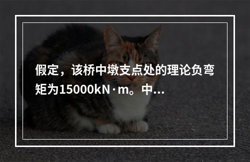 假定，该桥中墩支点处的理论负弯矩为15000kN·m。中墩支