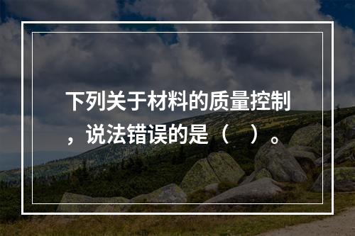 下列关于材料的质量控制，说法错误的是（　）。