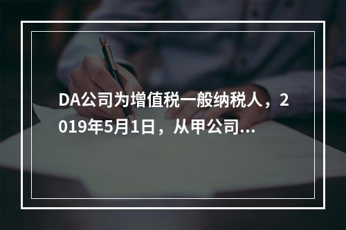 DA公司为增值税一般纳税人，2019年5月1日，从甲公司一次