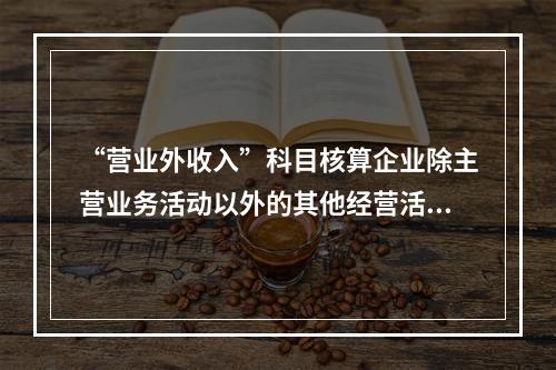 “营业外收入”科目核算企业除主营业务活动以外的其他经营活动实