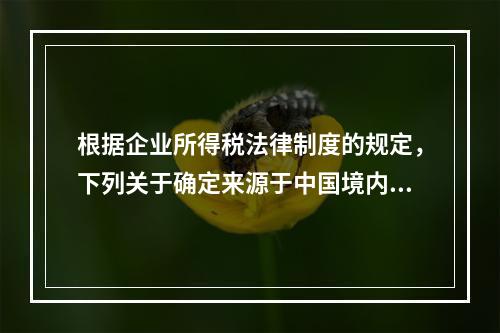 根据企业所得税法律制度的规定，下列关于确定来源于中国境内、境