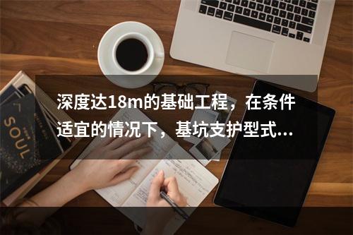 深度达18m的基础工程，在条件适宜的情况下，基坑支护型式可