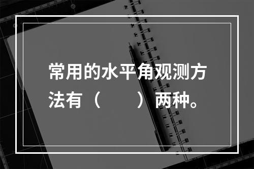 常用的水平角观测方法有（　　）两种。