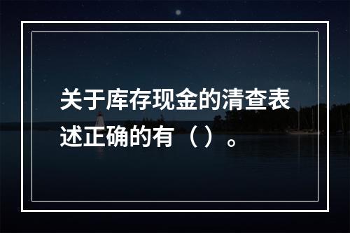 关于库存现金的清查表述正确的有（ ）。