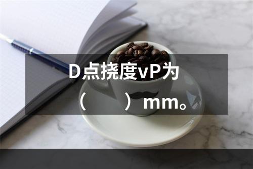 D点挠度vP为（　　）mm。