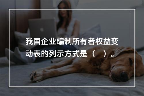 我国企业编制所有者权益变动表的列示方式是（　）。