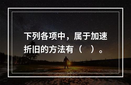 下列各项中，属于加速折旧的方法有（　）。