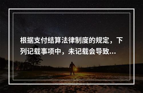 根据支付结算法律制度的规定，下列记载事项中，未记载会导致票据