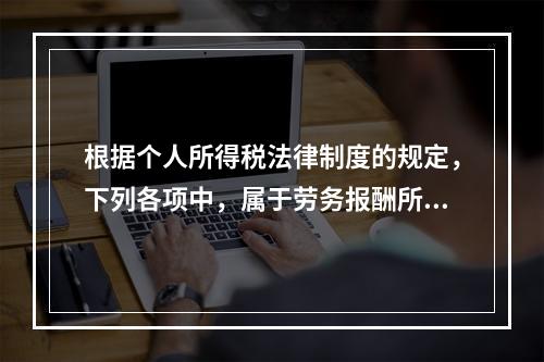 根据个人所得税法律制度的规定，下列各项中，属于劳务报酬所得的