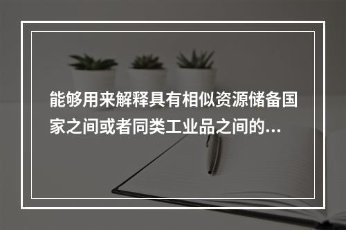 能够用来解释具有相似资源储备国家之间或者同类工业品之间的双向