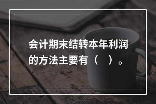 会计期末结转本年利润的方法主要有（　）。