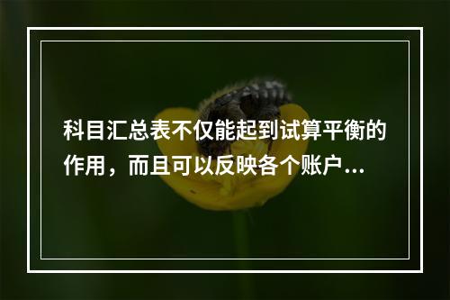 科目汇总表不仅能起到试算平衡的作用，而且可以反映各个账户之间