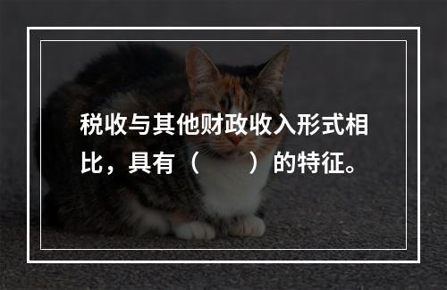 税收与其他财政收入形式相比，具有（　　）的特征。