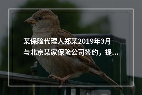 某保险代理人郑某2019年3月与北京某家保险公司签约，提供兼