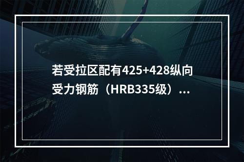 若受拉区配有425+428纵向受力钢筋（HRB335级），如