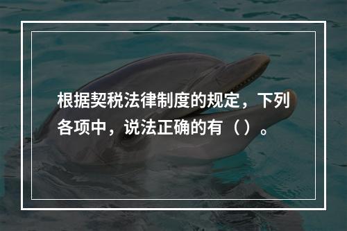 根据契税法律制度的规定，下列各项中，说法正确的有（ ）。