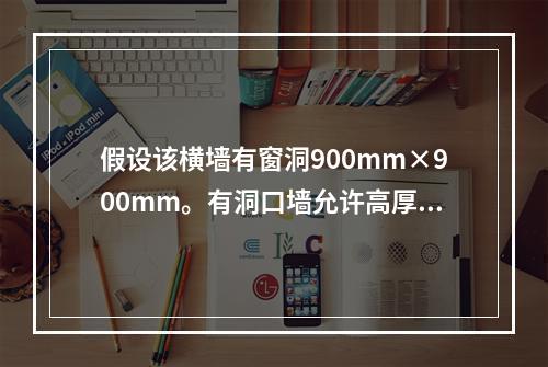 假设该横墙有窗洞900mm×900mm。有洞口墙允许高厚比的