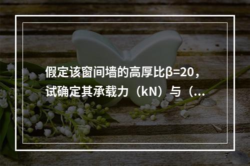 假定该窗间墙的高厚比β=20，试确定其承载力（kN）与（　　