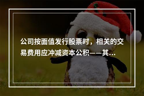 公司按面值发行股票时，相关的交易费用应冲减资本公积——其他资