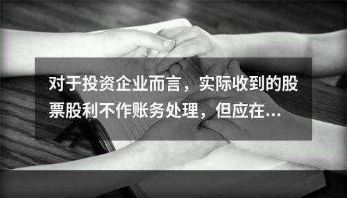 对于投资企业而言，实际收到的股票股利不作账务处理，但应在备查