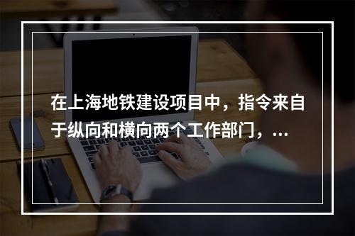 在上海地铁建设项目中，指令来自于纵向和横向两个工作部门，该项