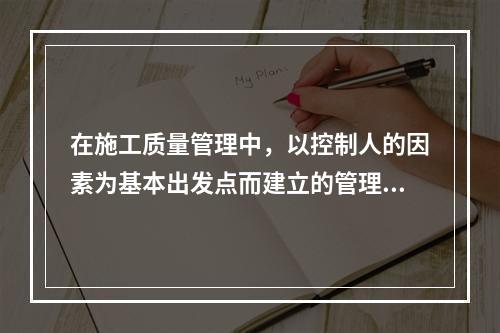 在施工质量管理中，以控制人的因素为基本出发点而建立的管理制度