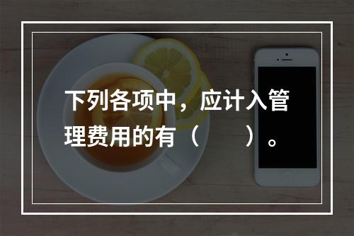 下列各项中，应计入管理费用的有（　　）。