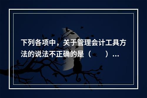 下列各项中，关于管理会计工具方法的说法不正确的是（　　）。