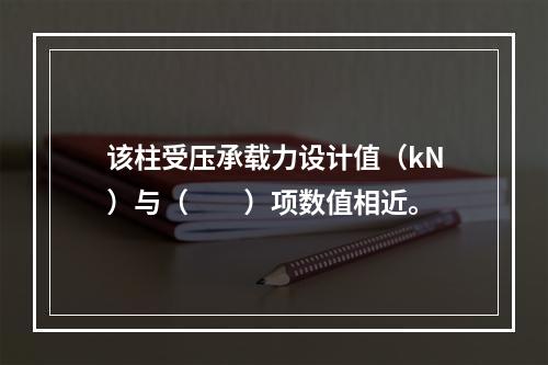 该柱受压承载力设计值（kN）与（　　）项数值相近。