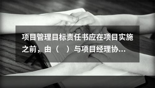 项目管理目标责任书应在项目实施之前，由（　）与项目经理协商制