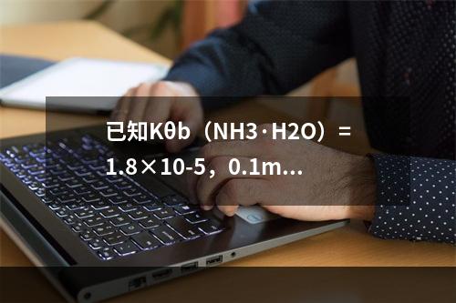 已知Kθb（NH3·H2O）=1.8×10-5，0.1mol