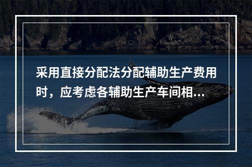 采用直接分配法分配辅助生产费用时，应考虑各辅助生产车间相互提