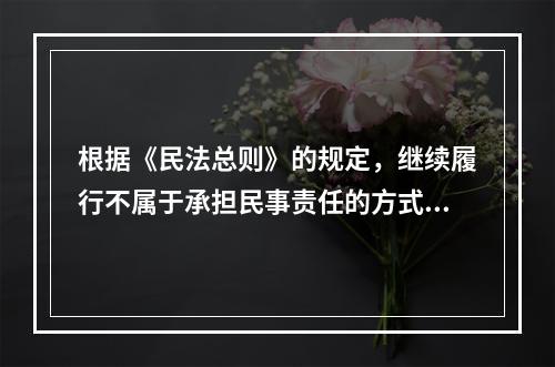 根据《民法总则》的规定，继续履行不属于承担民事责任的方式。（