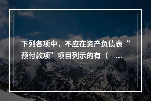 下列各项中，不应在资产负债表“预付款项”项目列示的有（　　）