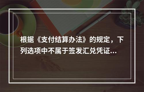 根据《支付结算办法》的规定，下列选项中不属于签发汇兑凭证必须