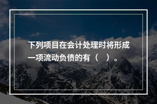 下列项目在会计处理时将形成一项流动负债的有（　）。