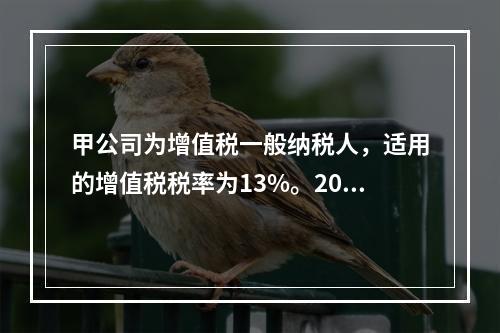 甲公司为增值税一般纳税人，适用的增值税税率为13%。2019