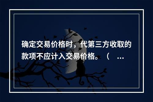 确定交易价格时，代第三方收取的款项不应计入交易价格。（　　）