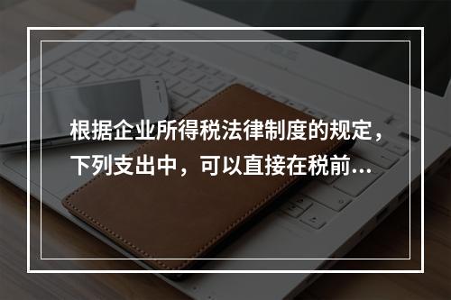 根据企业所得税法律制度的规定，下列支出中，可以直接在税前扣除