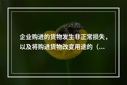 企业购进的货物发生非正常损失，以及将购进货物改变用途的（如用