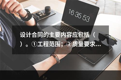 设计合同的主要内容应包括（　　）。①工程范围；②质量要求；