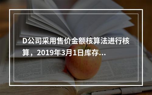 D公司采用售价金额核算法进行核算，2019年3月1日库存商品