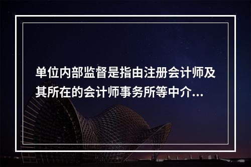 单位内部监督是指由注册会计师及其所在的会计师事务所等中介机构