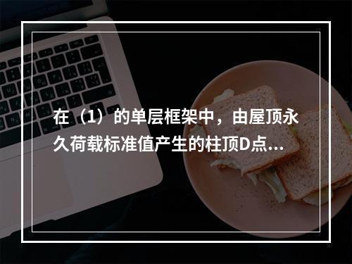 在（1）的单层框架中，由屋顶永久荷载标准值产生的柱顶D点轴向