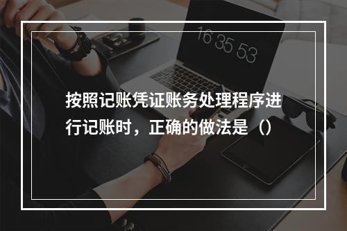 按照记账凭证账务处理程序进行记账时，正确的做法是（）