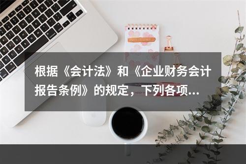 根据《会计法》和《企业财务会计报告条例》的规定，下列各项中，