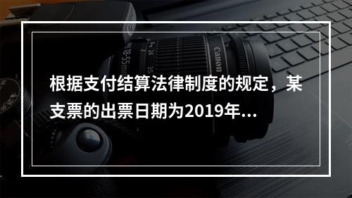 根据支付结算法律制度的规定，某支票的出票日期为2019年10